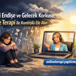 Sürekli Endişe ve Gelecek Korkusu: Online Terapi ile Kontrolü Ele Alın